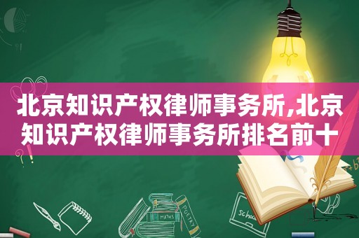 北京知識(shí)產(chǎn)權(quán)律師事務(wù)所,北京知識(shí)產(chǎn)權(quán)律師事務(wù)所排名前十名