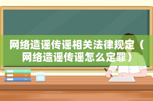 網絡造謠傳謠相關法律規定（網絡造謠傳謠怎么定罪）