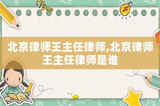 北京律師王主任律師,北京律師王主任律師是誰