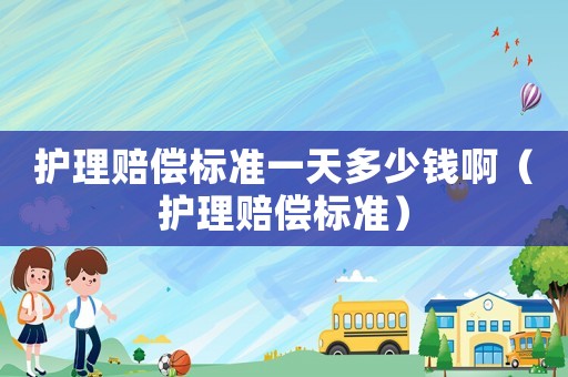 護理賠償標準一天多少錢啊（護理賠償標準）