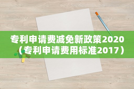 專利申請費減免新政策2020（專利申請費用標準2017）