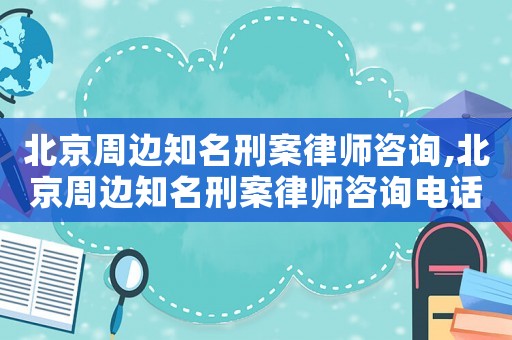 北京周邊知名刑案律師咨詢,北京周邊知名刑案律師咨詢電話