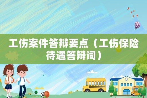 工傷案件答辯要點（工傷保險待遇答辯詞）