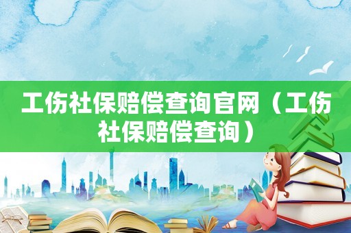 工傷社保賠償查詢官網（工傷社保賠償查詢）