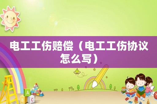 電工工傷賠償（電工工傷協(xié)議怎么寫）