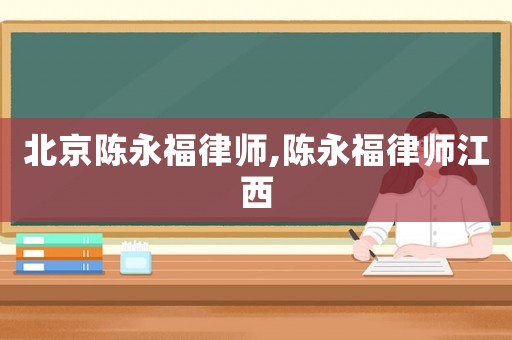 北京陳永福律師,陳永福律師江西