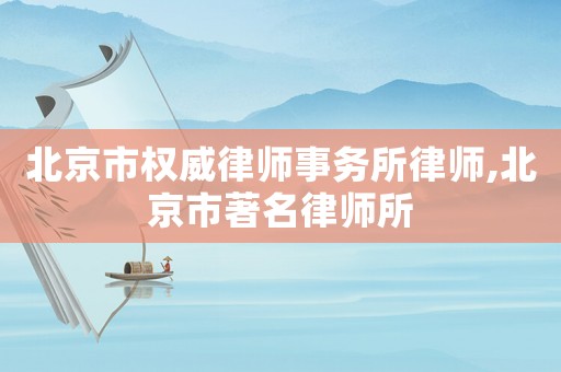 北京市權威律師事務所律師,北京市著名律師所
