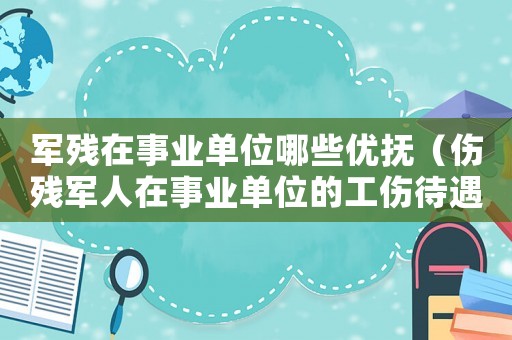 軍殘在事業單位哪些優撫（傷殘軍人在事業單位的工傷待遇）