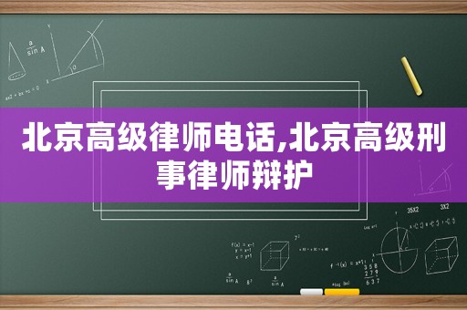 北京高級律師電話,北京高級刑事律師辯護