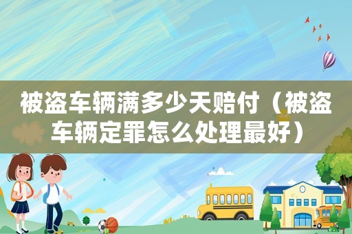 被盜車輛滿多少天賠付（被盜車輛定罪怎么處理最好）