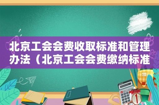 北京工會會費收取標(biāo)準(zhǔn)和管理辦法（北京工會會費繳納標(biāo)準(zhǔn)）
