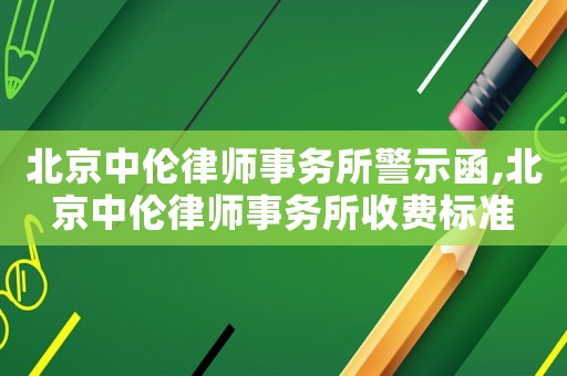 北京中倫律師事務所警示函,北京中倫律師事務所收費標準