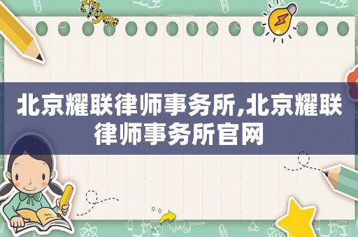 北京耀聯(lián)律師事務(wù)所,北京耀聯(lián)律師事務(wù)所官網(wǎng)