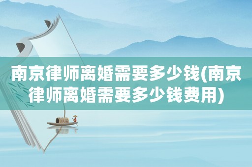 南京律師離婚需要多少錢(南京律師離婚需要多少錢費用)