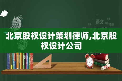 北京股權(quán)設(shè)計策劃律師,北京股權(quán)設(shè)計公司
