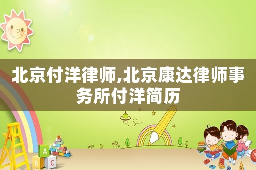 北京付洋律師,北京康達律師事務所付洋簡歷