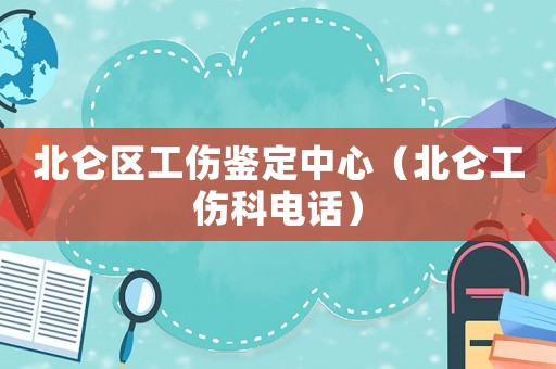 北侖區(qū)工傷鑒定中心（北侖工傷科電話）