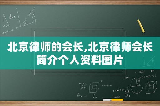 北京律師的會長,北京律師會長簡介個人資料圖片