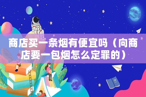 商店買一條煙有便宜嗎（向商店要一包煙怎么定罪的）
