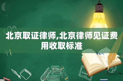 北京取證律師,北京律師見證費(fèi)用收取標(biāo)準(zhǔn)
