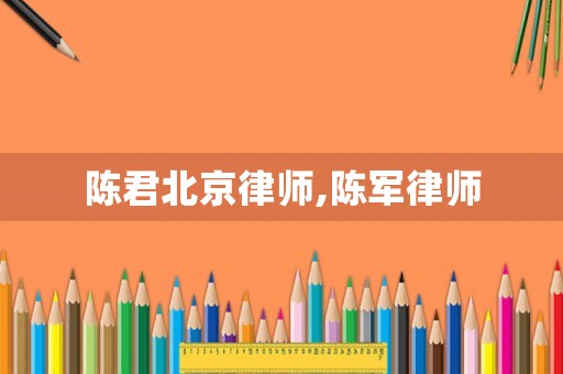 陳君北京律師,陳軍律師
