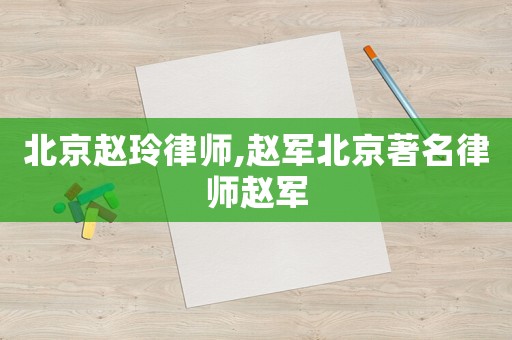 北京趙玲律師,趙軍北京著名律師趙軍