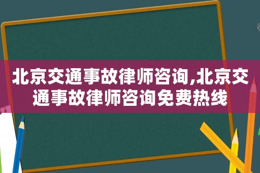 北京交通事故律師咨詢,北京交通事故律師咨詢免費熱線