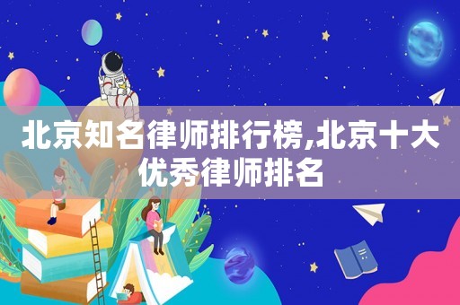 北京知名律師排行榜,北京十大優秀律師排名