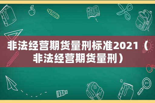 非法經營期貨量刑標準2021（非法經營期貨量刑）