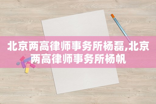 北京兩高律師事務所楊磊,北京兩高律師事務所楊帆