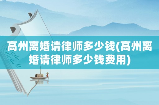 高州離婚請律師多少錢(高州離婚請律師多少錢費用)
