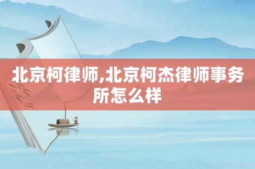 北京柯律師,北京柯杰律師事務所怎么樣