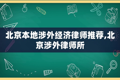 北京本地涉外經濟律師推薦,北京涉外律師所