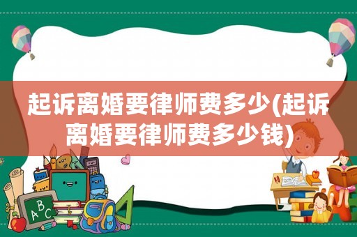 起訴離婚要律師費(fèi)多少(起訴離婚要律師費(fèi)多少錢)