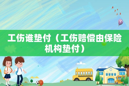工傷誰墊付（工傷賠償由保險機構墊付）