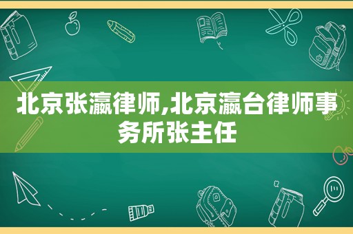 北京張瀛律師,北京瀛臺律師事務所張主任