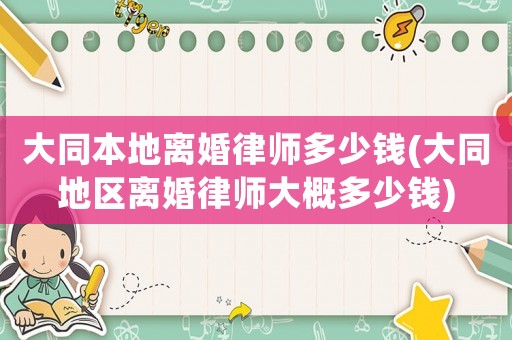 大同本地離婚律師多少錢(大同地區離婚律師大概多少錢)