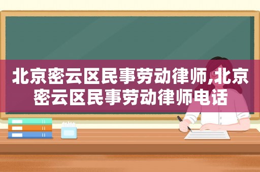 北京密云區民事勞動律師,北京密云區民事勞動律師電話