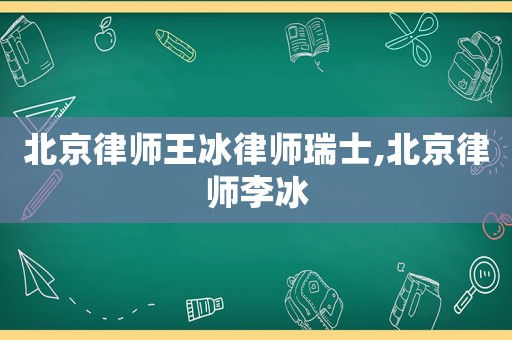 北京律師王冰律師瑞士,北京律師李冰
