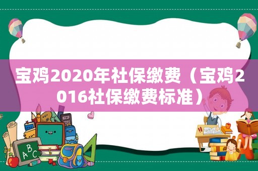 寶雞2020年社保繳費（寶雞2016社保繳費標準）