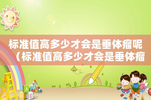標準值高多少才會是垂體瘤呢（標準值高多少才會是垂體瘤）