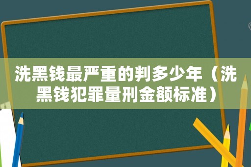 洗黑錢最嚴(yán)重的判多少年（洗黑錢犯罪量刑金額標(biāo)準(zhǔn)）