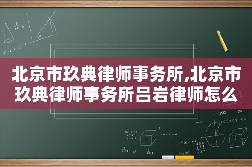 北京市玖典律師事務所,北京市玖典律師事務所呂巖律師怎么樣