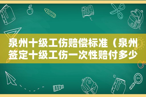 泉州十級工傷賠償標準（泉州簽定十級工傷一次性賠付多少錢）
