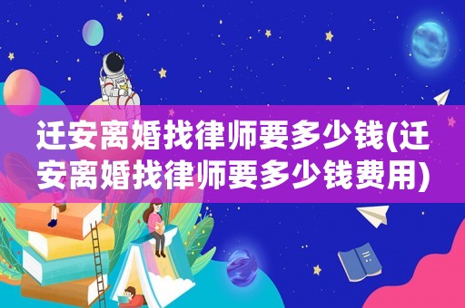 遷安離婚找律師要多少錢(遷安離婚找律師要多少錢費用)