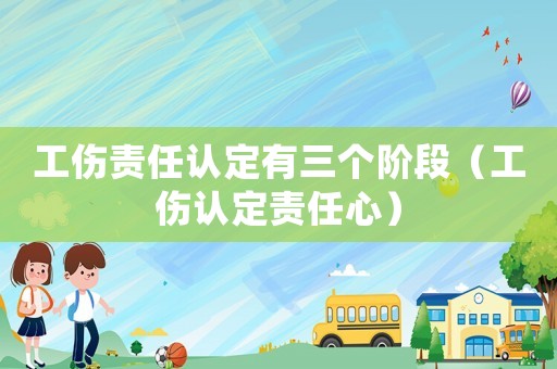工傷責任認定有三個階段（工傷認定責任心）