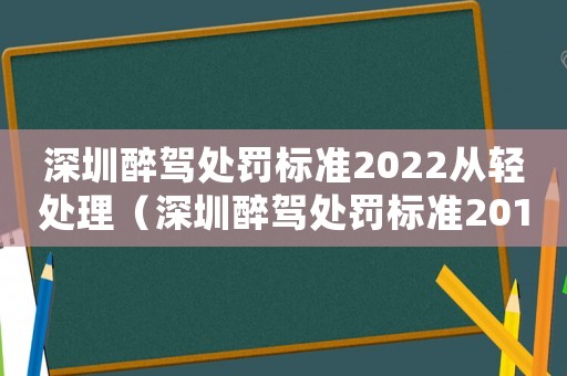 深圳醉駕處罰標準2022從輕處理（深圳醉駕處罰標準2017）