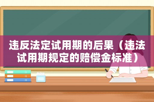 違反法定試用期的后果（違法試用期規定的賠償金標準）