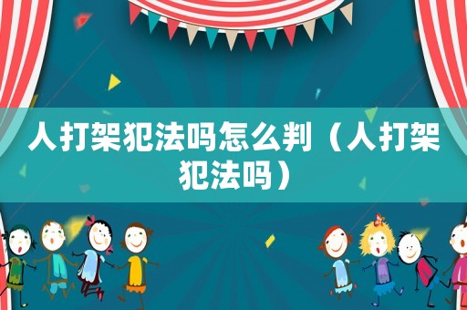 人打架犯法嗎怎么判（人打架犯法嗎）