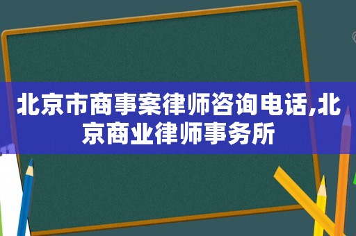 北京市商事案律師咨詢電話,北京商業(yè)律師事務(wù)所